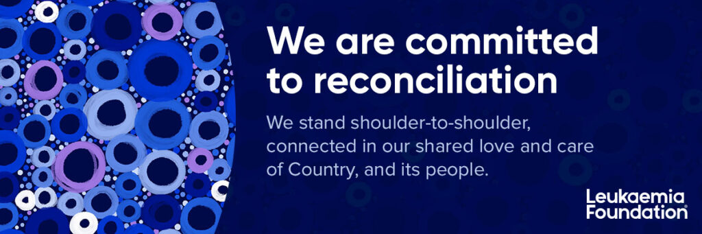 The original artwork seen on this page and within the Reconciliation Action Plan has been created by Navada Currie, Mununjali woman and Graphic Designer at the Leukaemia Foundation.